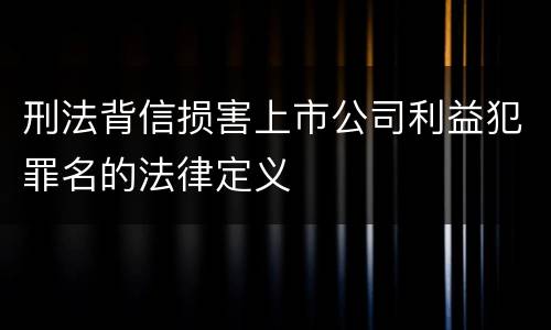 刑法背信损害上市公司利益犯罪名的法律定义