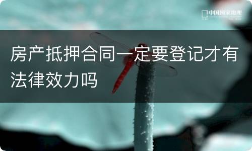 房产抵押合同一定要登记才有法律效力吗