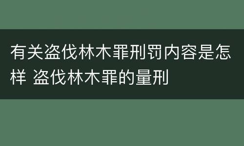 有关盗伐林木罪刑罚内容是怎样 盗伐林木罪的量刑