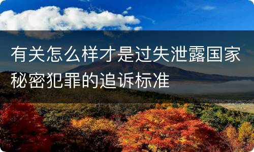 有关怎么样才是过失泄露国家秘密犯罪的追诉标准