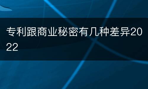 专利跟商业秘密有几种差异2022
