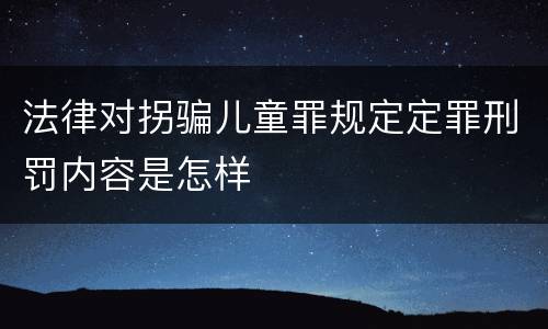 法律对拐骗儿童罪规定定罪刑罚内容是怎样