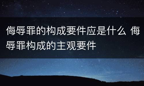侮辱罪的构成要件应是什么 侮辱罪构成的主观要件