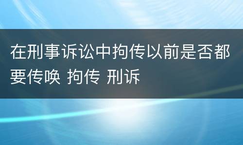 在刑事诉讼中拘传以前是否都要传唤 拘传 刑诉