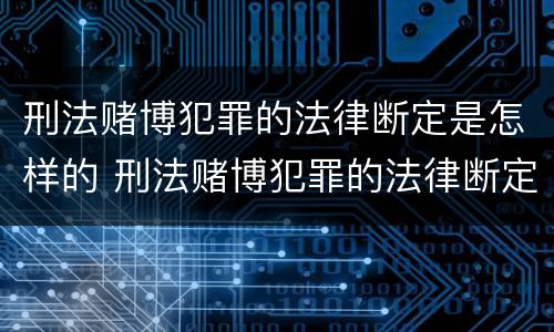 刑法赌博犯罪的法律断定是怎样的 刑法赌博犯罪的法律断定是怎样的规定