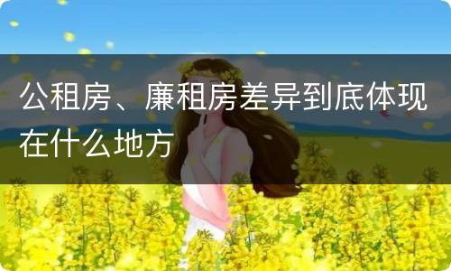 公租房、廉租房差异到底体现在什么地方