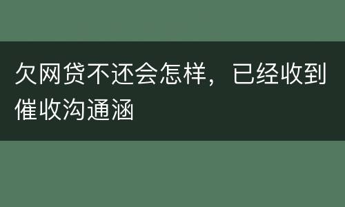 欠网贷不还会怎样，已经收到催收沟通涵