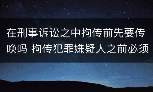 在刑事诉讼之中拘传前先要传唤吗 拘传犯罪嫌疑人之前必须先传唤