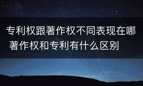 专利权跟著作权不同表现在哪 著作权和专利有什么区别