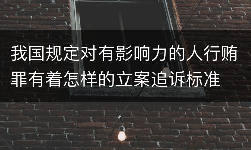 我国规定对有影响力的人行贿罪有着怎样的立案追诉标准