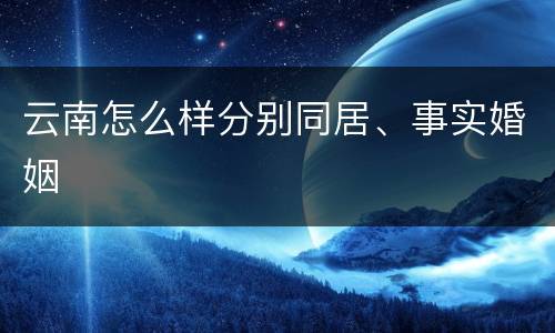 云南怎么样分别同居、事实婚姻