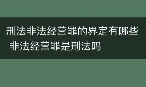 刑法非法经营罪的界定有哪些 非法经营罪是刑法吗