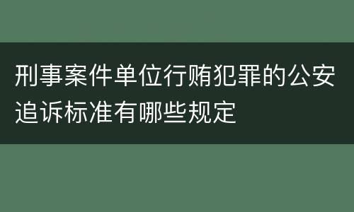 刑事案件单位行贿犯罪的公安追诉标准有哪些规定