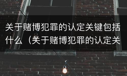 关于赌博犯罪的认定关键包括什么（关于赌博犯罪的认定关键包括什么）