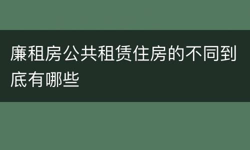 廉租房公共租赁住房的不同到底有哪些