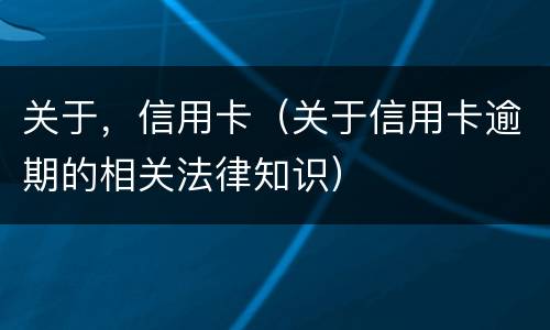 关于，信用卡（关于信用卡逾期的相关法律知识）