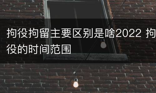 拘役拘留主要区别是啥2022 拘役的时间范围
