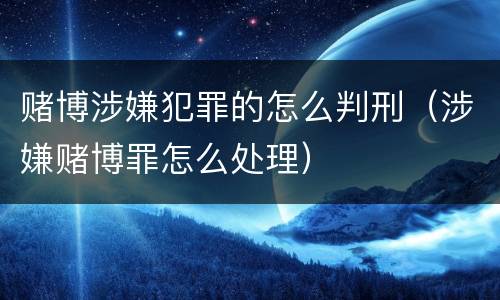 赌博涉嫌犯罪的怎么判刑（涉嫌赌博罪怎么处理）