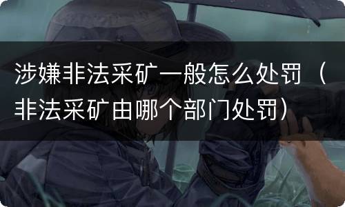 涉嫌非法采矿一般怎么处罚（非法采矿由哪个部门处罚）