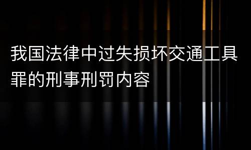 我国法律中过失损坏交通工具罪的刑事刑罚内容