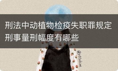 刑法中动植物检疫失职罪规定刑事量刑幅度有哪些