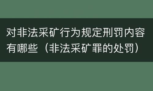 对非法采矿行为规定刑罚内容有哪些（非法采矿罪的处罚）