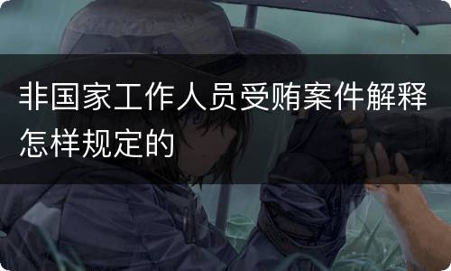 非国家工作人员受贿案件解释怎样规定的