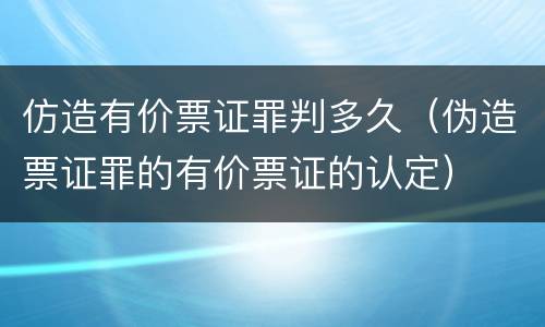 仿造有价票证罪判多久（伪造票证罪的有价票证的认定）