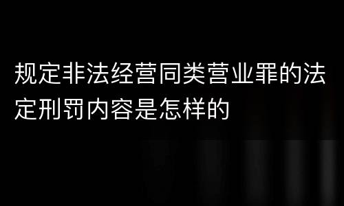 规定非法经营同类营业罪的法定刑罚内容是怎样的