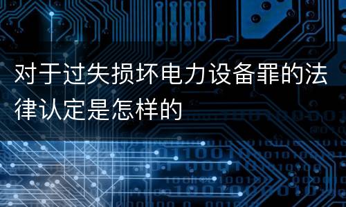 对于过失损坏电力设备罪的法律认定是怎样的