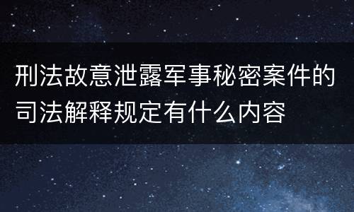 刑法故意泄露军事秘密案件的司法解释规定有什么内容