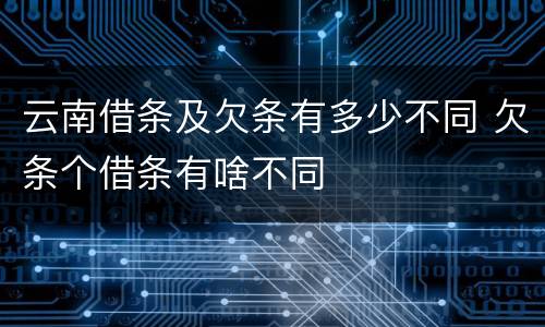 云南借条及欠条有多少不同 欠条个借条有啥不同
