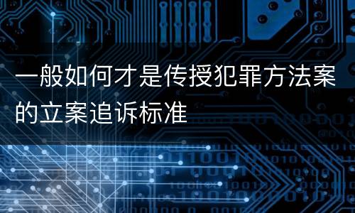 一般如何才是传授犯罪方法案的立案追诉标准