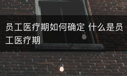 员工医疗期如何确定 什么是员工医疗期