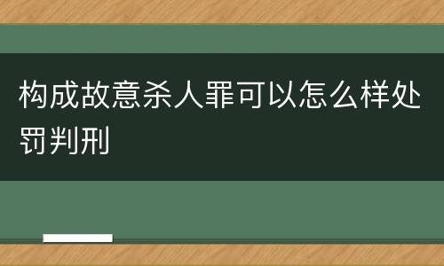 构成故意杀人罪可以怎么样处罚判刑