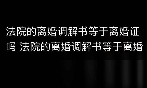 法院的离婚调解书等于离婚证吗 法院的离婚调解书等于离婚证吗怎么写