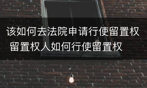 该如何去法院申请行使留置权 留置权人如何行使留置权