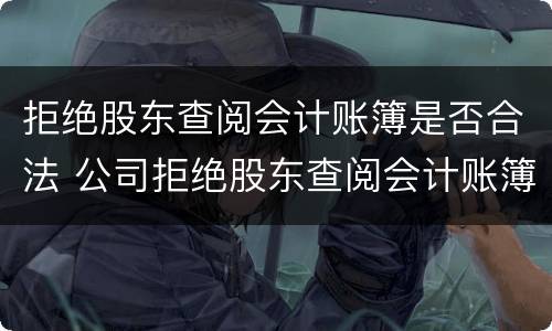 拒绝股东查阅会计账簿是否合法 公司拒绝股东查阅会计账簿