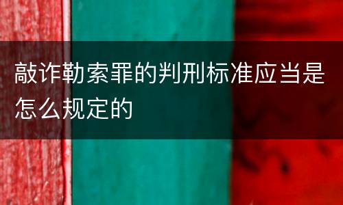 敲诈勒索罪的判刑标准应当是怎么规定的