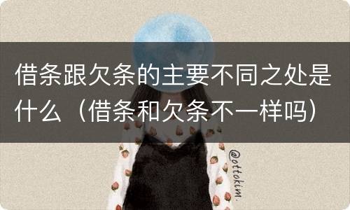 借条跟欠条的主要不同之处是什么（借条和欠条不一样吗）