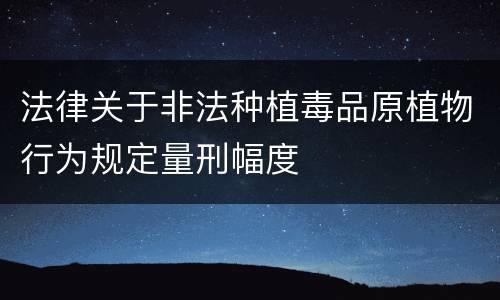 法律关于非法种植毒品原植物行为规定量刑幅度