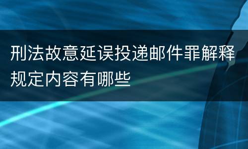 刑法故意延误投递邮件罪解释规定内容有哪些