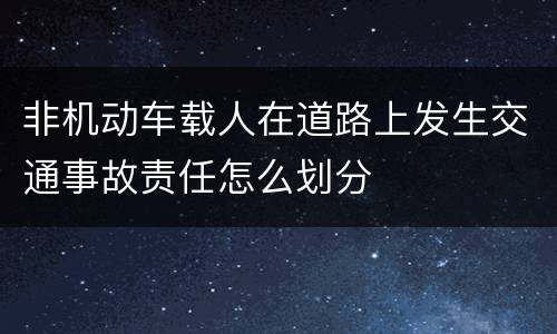 非机动车载人在道路上发生交通事故责任怎么划分