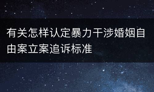 有关怎样认定暴力干涉婚姻自由案立案追诉标准