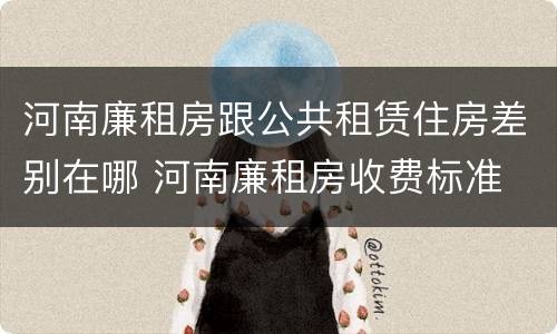 河南廉租房跟公共租赁住房差别在哪 河南廉租房收费标准