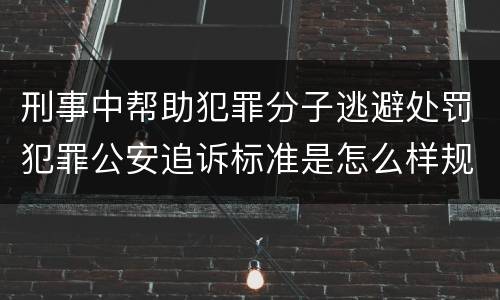 刑事中帮助犯罪分子逃避处罚犯罪公安追诉标准是怎么样规定