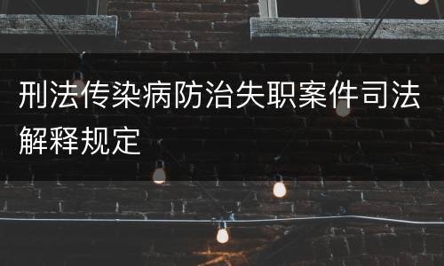刑法传染病防治失职案件司法解释规定