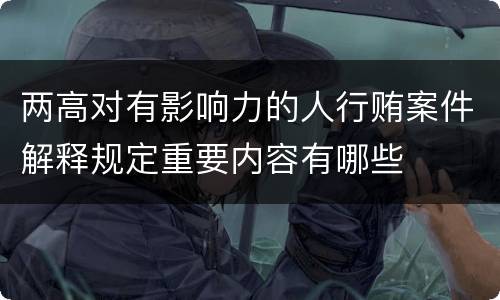 两高对有影响力的人行贿案件解释规定重要内容有哪些