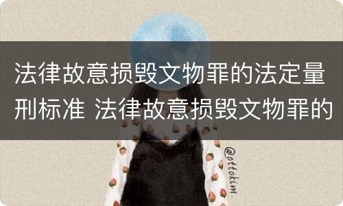 法律故意损毁文物罪的法定量刑标准 法律故意损毁文物罪的法定量刑标准是什么