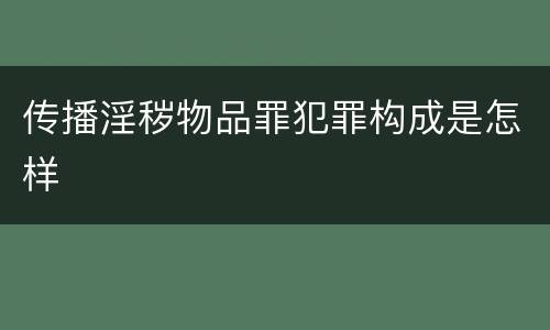 传播淫秽物品罪犯罪构成是怎样